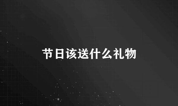 节日该送什么礼物