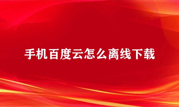 手机百度云怎么离线下载