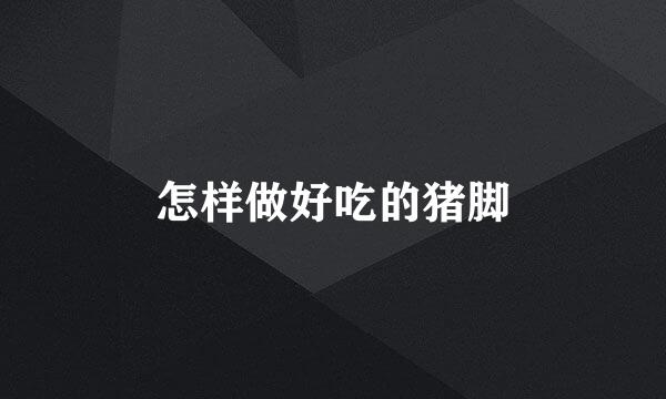 怎样做好吃的猪脚