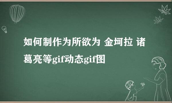 如何制作为所欲为 金坷拉 诸葛亮等gif动态gif图