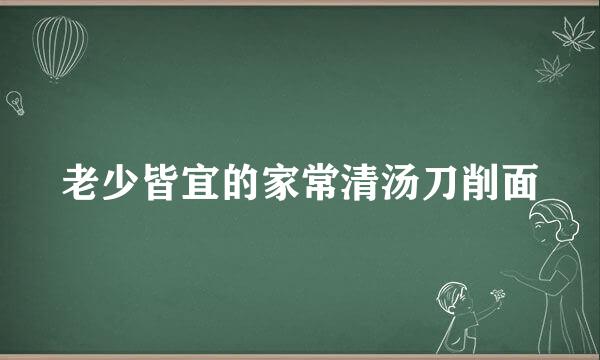 老少皆宜的家常清汤刀削面