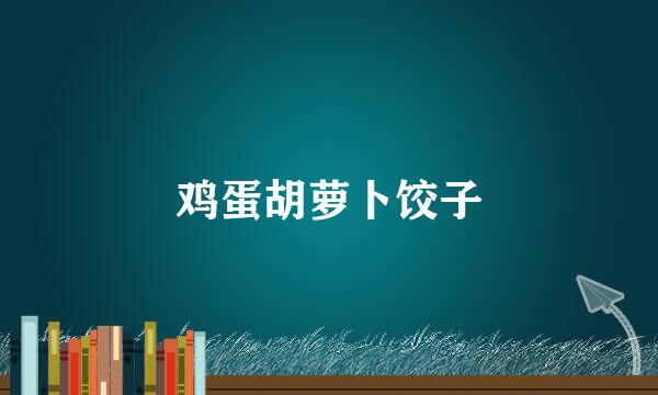 鸡蛋胡萝卜饺子