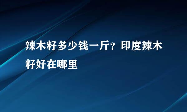 辣木籽多少钱一斤？印度辣木籽好在哪里