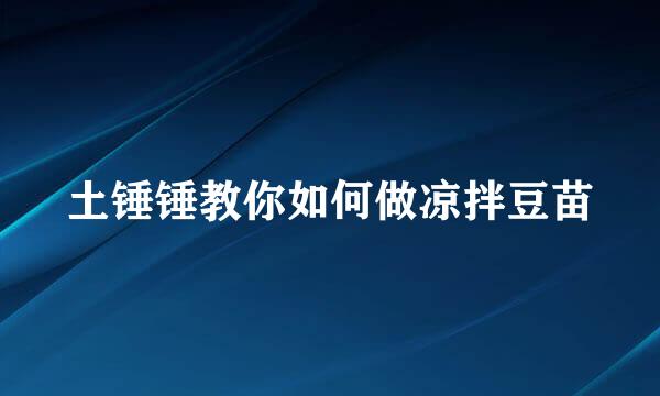 土锤锤教你如何做凉拌豆苗
