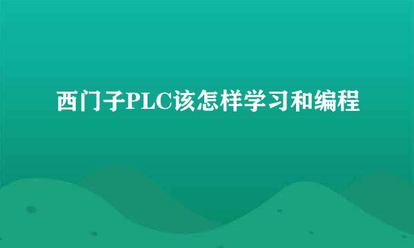 西门子PLC该怎样学习和编程