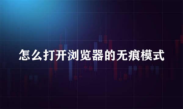 怎么打开浏览器的无痕模式