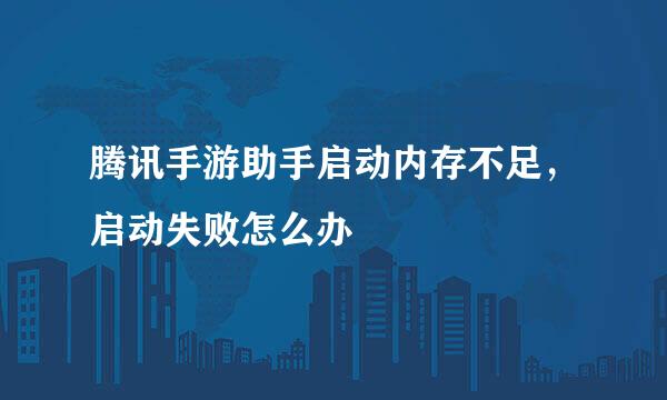 腾讯手游助手启动内存不足，启动失败怎么办