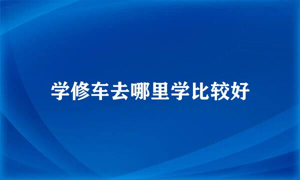 学修车去哪里学比较好