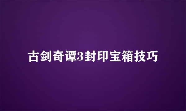 古剑奇谭3封印宝箱技巧