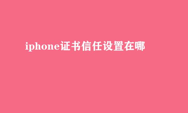 iphone证书信任设置在哪