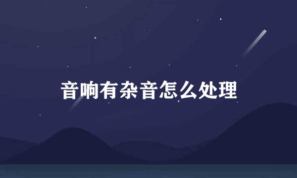 音响有杂音怎么处理