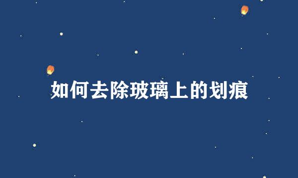 如何去除玻璃上的划痕