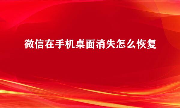 微信在手机桌面消失怎么恢复