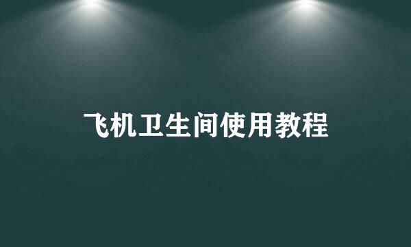 飞机卫生间使用教程
