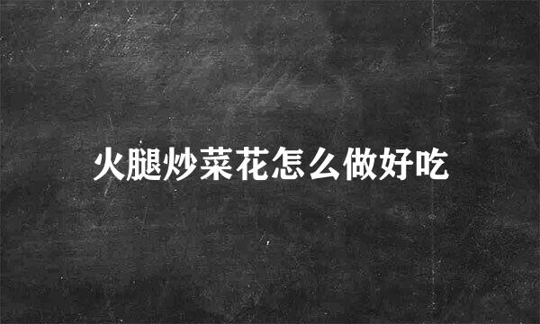 火腿炒菜花怎么做好吃