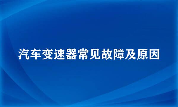 汽车变速器常见故障及原因