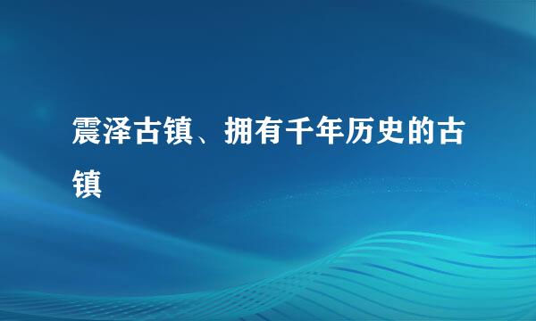 震泽古镇、拥有千年历史的古镇