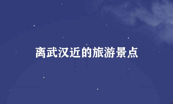 离武汉近的旅游景点