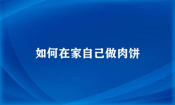 如何在家自己做肉饼