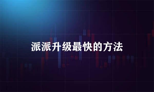 派派升级最快的方法