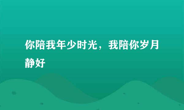 你陪我年少时光，我陪你岁月静好