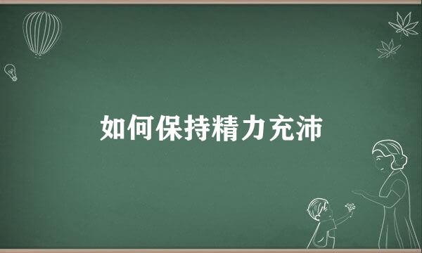 如何保持精力充沛