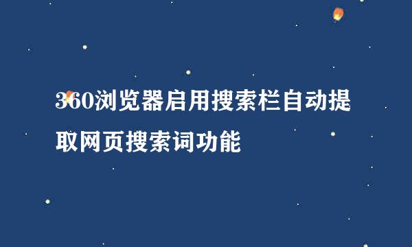 360浏览器启用搜索栏自动提取网页搜索词功能