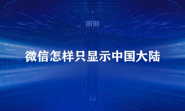 微信怎样只显示中国大陆