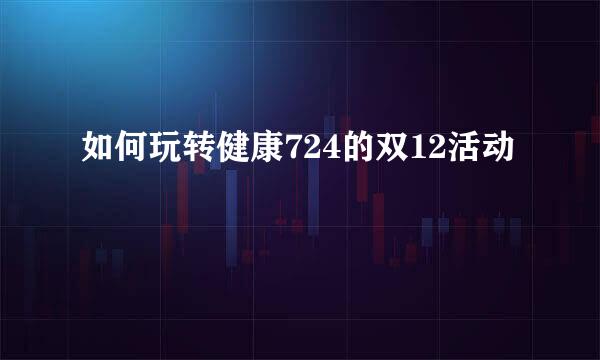 如何玩转健康724的双12活动