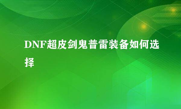 DNF超皮剑鬼普雷装备如何选择