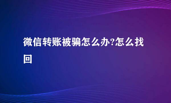 微信转账被骗怎么办?怎么找回
