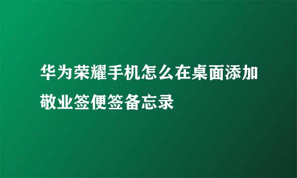 华为荣耀手机怎么在桌面添加敬业签便签备忘录