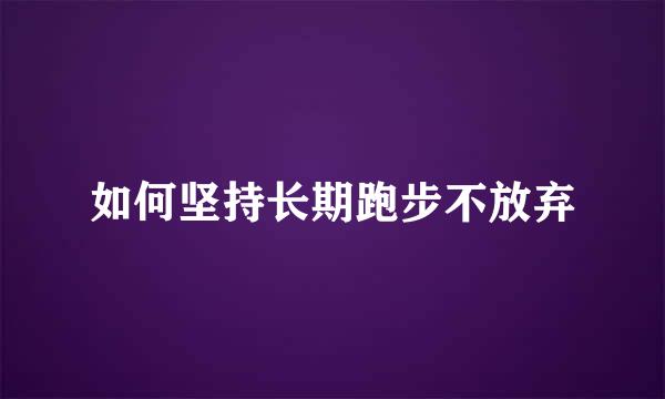 如何坚持长期跑步不放弃