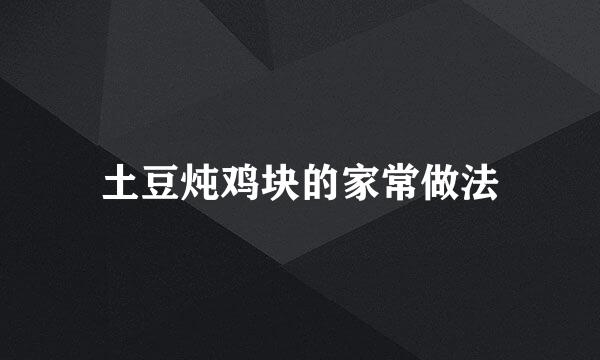 土豆炖鸡块的家常做法