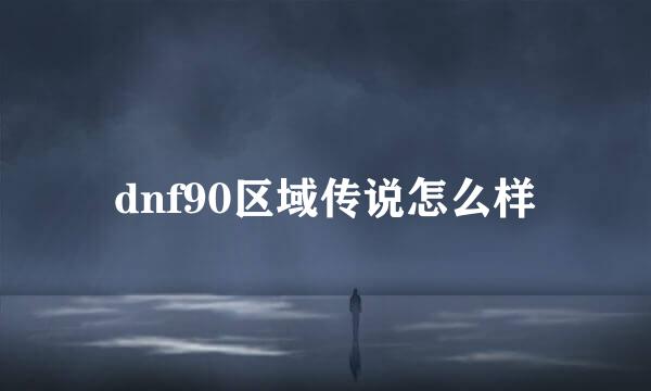 dnf90区域传说怎么样