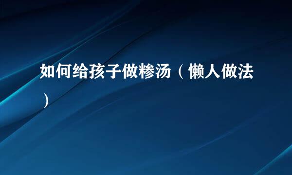 如何给孩子做糁汤（懒人做法）