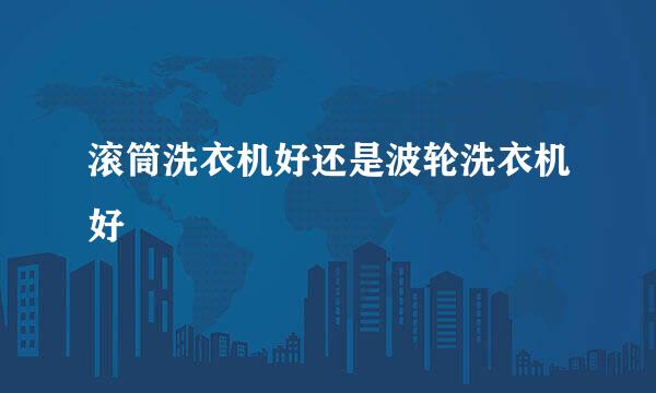 滚筒洗衣机好还是波轮洗衣机好