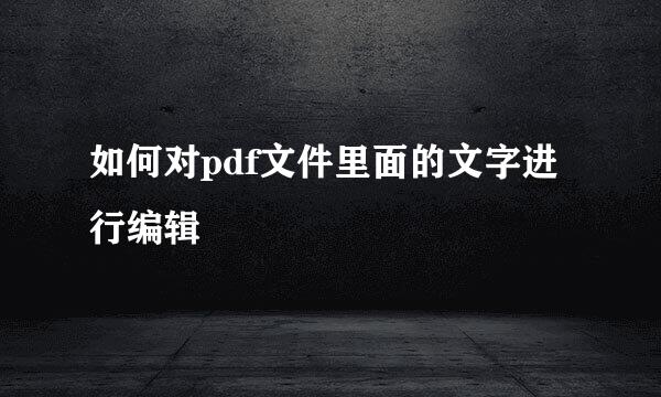 如何对pdf文件里面的文字进行编辑