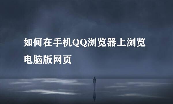 如何在手机QQ浏览器上浏览电脑版网页