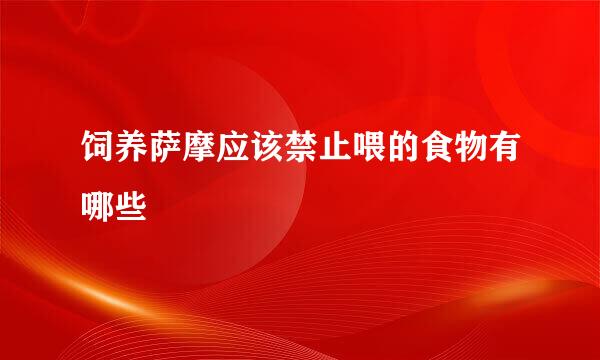 饲养萨摩应该禁止喂的食物有哪些