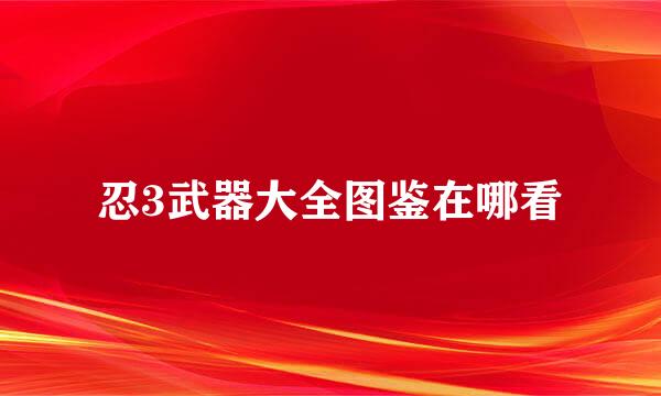 忍3武器大全图鉴在哪看