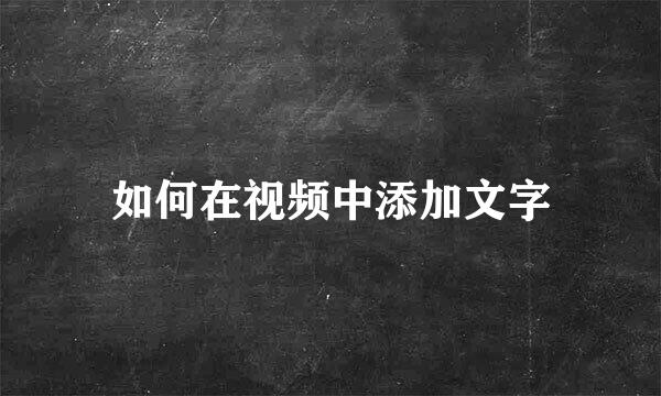 如何在视频中添加文字
