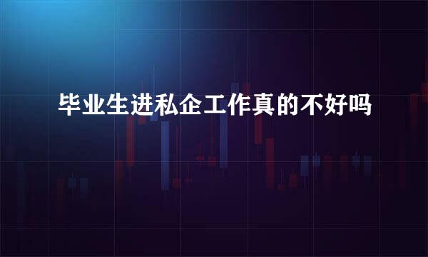 毕业生进私企工作真的不好吗