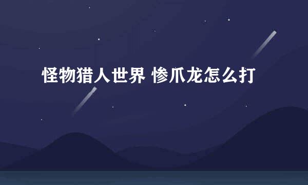 怪物猎人世界 惨爪龙怎么打