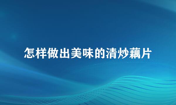 怎样做出美味的清炒藕片