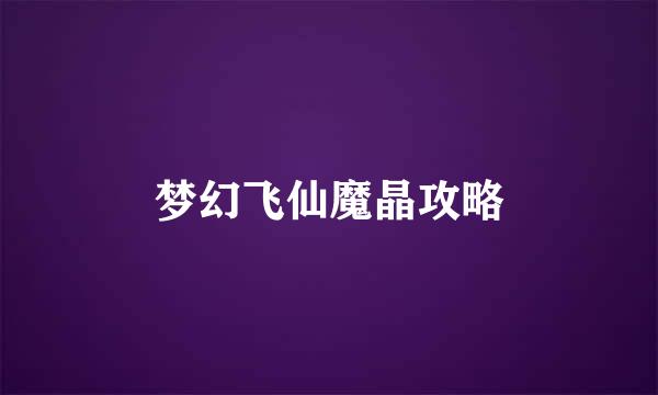梦幻飞仙魔晶攻略