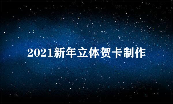 2021新年立体贺卡制作