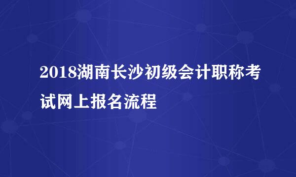 2018湖南长沙初级会计职称考试网上报名流程