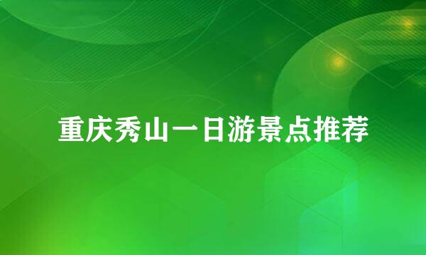 重庆秀山一日游景点推荐
