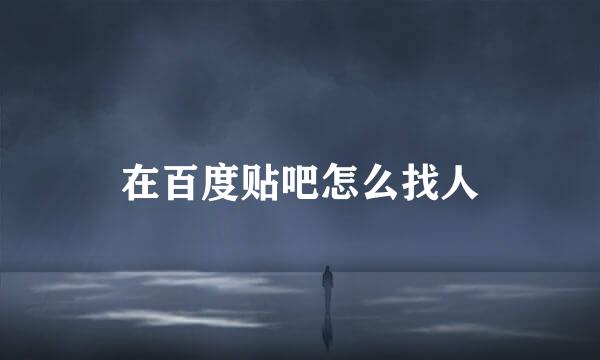 在百度贴吧怎么找人